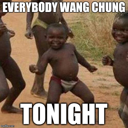 Third World Success Kid | EVERYBODY WANG CHUNG; TONIGHT | image tagged in memes,third world success kid | made w/ Imgflip meme maker