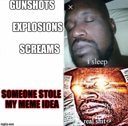 Didn't actually happen, just funny to joke about. Hey let's popularize this meme template. Please. Ray, some help man? |  GUNSHOTS                 EXPLOSIONS               SCREAMS; SOMEONE STOLE MY MEME IDEA | image tagged in sleeping shaq | made w/ Imgflip meme maker