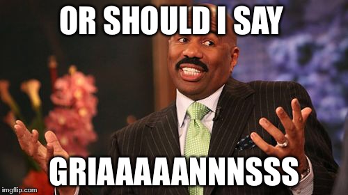 Steve Harvey Meme | OR SHOULD I SAY GRIAAAAANNNSSS | image tagged in memes,steve harvey | made w/ Imgflip meme maker