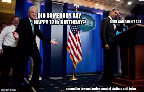 -shudders- | DID SOMEBODY SAY HAPPY 12th BIRTHDAY? AUHH-GOD DAMNIT BILL; queue the law and order special victims unit intro | image tagged in memes,bubba and barack | made w/ Imgflip meme maker