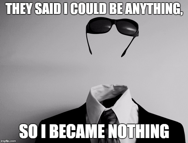 Nobody | THEY SAID I COULD BE ANYTHING, SO I BECAME NOTHING | image tagged in nobody,memes,sunglasses,they said i could be anything | made w/ Imgflip meme maker