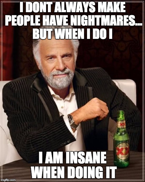 The Most Interesting Man In The World | I DONT ALWAYS MAKE PEOPLE HAVE NIGHTMARES... BUT WHEN I DO I; I AM INSANE WHEN DOING IT | image tagged in memes,the most interesting man in the world | made w/ Imgflip meme maker