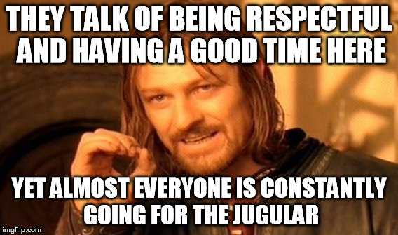 Irony is the backbone of life, both here and anywhere else. |  THEY TALK OF BEING RESPECTFUL AND HAVING A GOOD TIME HERE; YET ALMOST EVERYONE IS CONSTANTLY GOING FOR THE JUGULAR | image tagged in funny,memes,one does not simply | made w/ Imgflip meme maker
