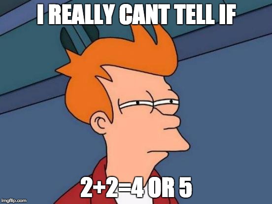 Futurama Fry | I REALLY CANT TELL IF; 2+2=4 OR 5 | image tagged in memes,futurama fry | made w/ Imgflip meme maker