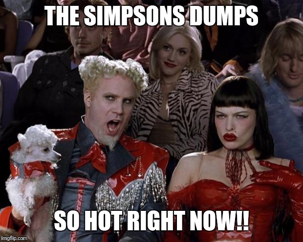 Mugatu So Hot Right Now | THE SIMPSONS DUMPS; SO HOT RIGHT NOW!! | image tagged in memes,mugatu so hot right now | made w/ Imgflip meme maker