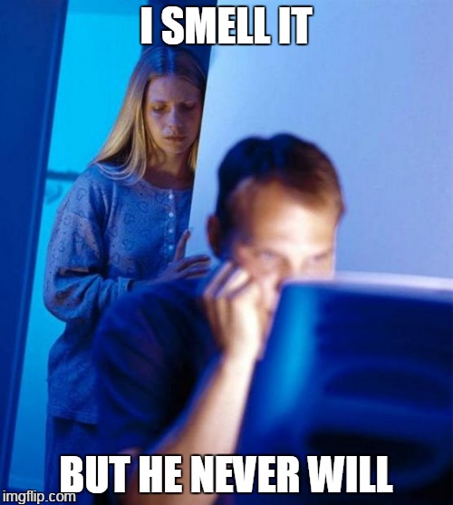 she nose | I SMELL IT; BUT HE NEVER WILL | image tagged in memes,redditors wife | made w/ Imgflip meme maker