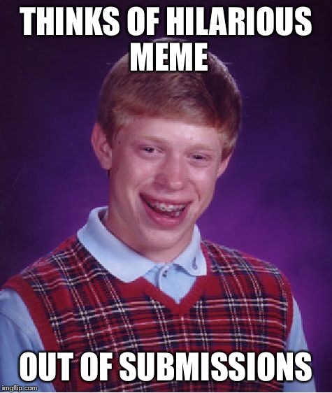 Bad Luck Brian Meme | THINKS OF HILARIOUS MEME OUT OF SUBMISSIONS | image tagged in memes,bad luck brian | made w/ Imgflip meme maker