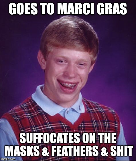 Bad Luck Brian Meme | GOES TO MARCI GRAS SUFFOCATES ON THE MASKS & FEATHERS & SHIT | image tagged in memes,bad luck brian | made w/ Imgflip meme maker