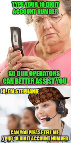 just.... why? | TYPE YOUR 10 DIGIT ACCOUNT NUMBER; SO OUR OPERATORS CAN BETTER ASSIST YOU; HI, I'M STEPHANIE; CAN YOU PLEASE TELL ME YOUR 10 DIGIT ACCOUNT NUMBER | image tagged in customer service | made w/ Imgflip meme maker
