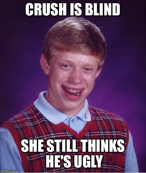 Bad Luck Brian Meme | CRUSH IS BLIND SHE STILL THINKS HE'S UGLY | image tagged in memes,bad luck brian | made w/ Imgflip meme maker