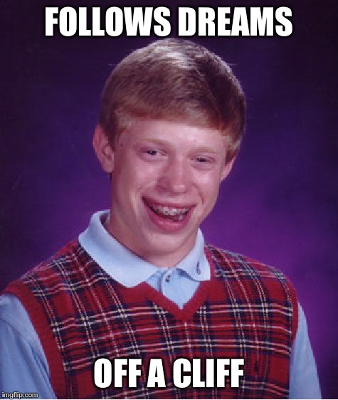 Bad Luck Brian Meme | FOLLOWS DREAMS OFF A CLIFF | image tagged in memes,bad luck brian | made w/ Imgflip meme maker