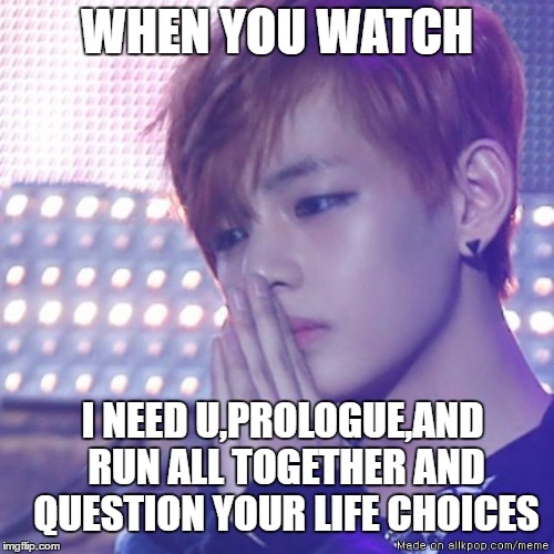 bts comeback | WHEN YOU WATCH; I NEED U,PROLOGUE,AND RUN ALL TOGETHER AND QUESTION YOUR LIFE CHOICES | image tagged in bts comeback | made w/ Imgflip meme maker