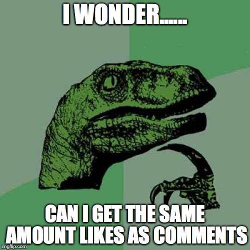 Philosoraptor | I WONDER...... CAN I GET THE SAME AMOUNT LIKES AS COMMENTS | image tagged in memes,philosoraptor | made w/ Imgflip meme maker