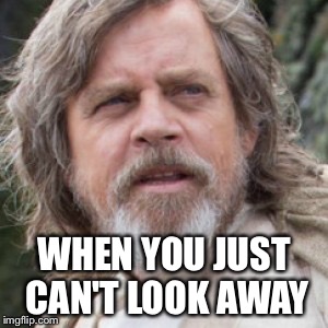 WHEN YOU JUST CAN'T LOOK AWAY | image tagged in memes | made w/ Imgflip meme maker