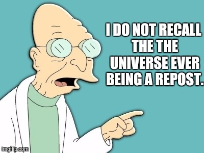 I DO NOT RECALL THE THE UNIVERSE EVER BEING A REPOST. | made w/ Imgflip meme maker