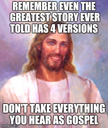 Smiling Jesus | REMEMBER EVEN THE GREATEST STORY EVER TOLD HAS 4 VERSIONS; DON'T TAKE EVERYTHING YOU HEAR AS GOSPEL | image tagged in memes,smiling jesus | made w/ Imgflip meme maker
