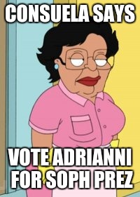 Consuela | CONSUELA SAYS; VOTE ADRIANNI FOR SOPH PREZ | image tagged in consuela | made w/ Imgflip meme maker