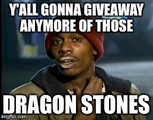 Y'all Got Any More Of That Meme | Y'ALL GONNA GIVEAWAY ANYMORE OF THOSE; DRAGON STONES | image tagged in memes,yall got any more of | made w/ Imgflip meme maker