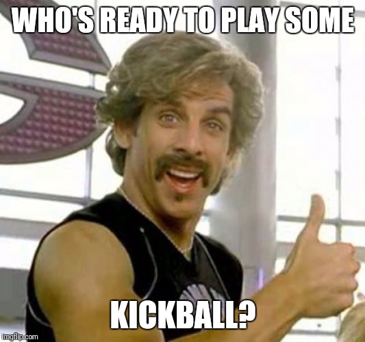 Kickball Ad | WHO'S READY TO PLAY SOME; KICKBALL? | image tagged in kickball ad | made w/ Imgflip meme maker