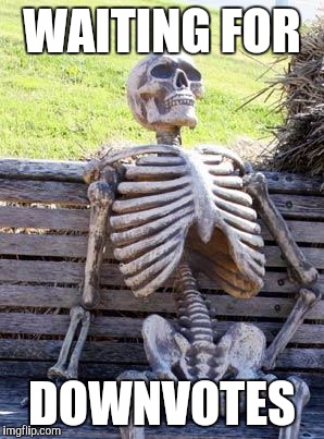 Waiting Skeleton Meme | WAITING FOR; DOWNVOTES | image tagged in memes,waiting skeleton | made w/ Imgflip meme maker