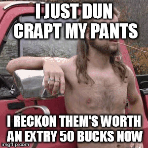 I JUST DUN CRAPT MY PANTS I RECKON THEM'S WORTH AN EXTRY 50 BUCKS NOW | made w/ Imgflip meme maker