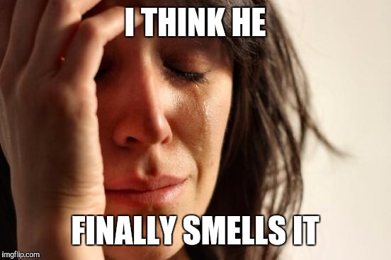 First World Problems Meme | I THINK HE FINALLY SMELLS IT | image tagged in memes,first world problems | made w/ Imgflip meme maker