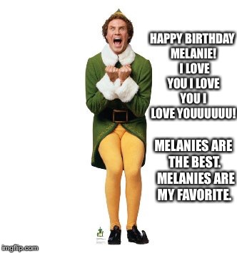  Buddy the elf  | HAPPY BIRTHDAY MELANIE!  I LOVE YOU I LOVE YOU I LOVE YOUUUUUU! MELANIES ARE THE BEST.  MELANIES ARE MY FAVORITE. | image tagged in buddy the elf | made w/ Imgflip meme maker