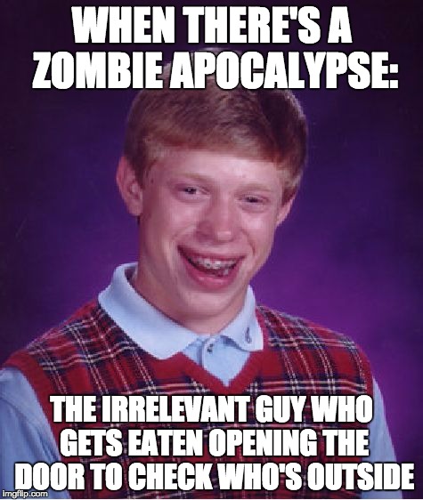 Bad Luck Brian Meme | WHEN THERE'S A ZOMBIE APOCALYPSE:; THE IRRELEVANT GUY WHO GETS EATEN OPENING THE DOOR TO CHECK WHO'S OUTSIDE | image tagged in memes,bad luck brian | made w/ Imgflip meme maker
