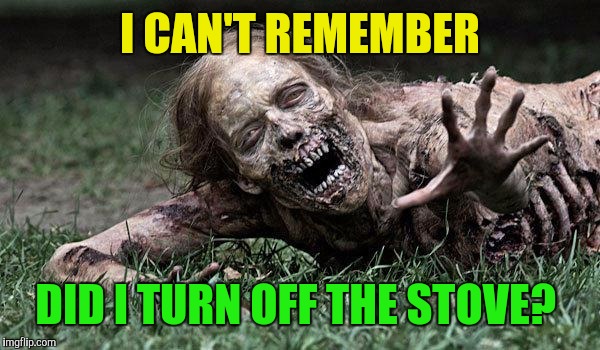 Zombies with everyday problems. | I CAN'T REMEMBER; DID I TURN OFF THE STOVE? | image tagged in walking dead zombie,radiation zombie week,zombie,zombies,zombie week | made w/ Imgflip meme maker