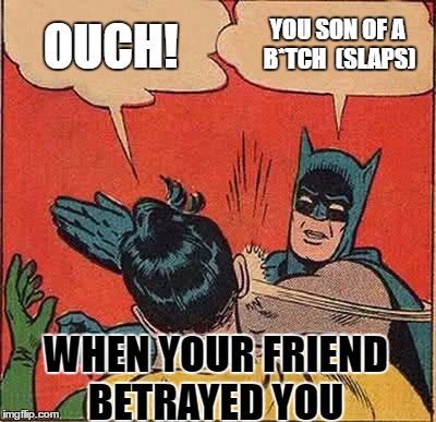 Batman Slapping Robin Meme | OUCH! YOU SON OF A B*TCH 
(SLAPS); WHEN YOUR FRIEND BETRAYED YOU | image tagged in memes,batman slapping robin | made w/ Imgflip meme maker