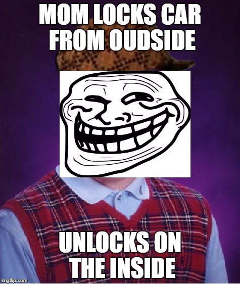 Bad Luck Brian Meme | MOM LOCKS CAR FROM OUDSIDE; UNLOCKS ON THE INSIDE | image tagged in memes,bad luck brian,scumbag | made w/ Imgflip meme maker