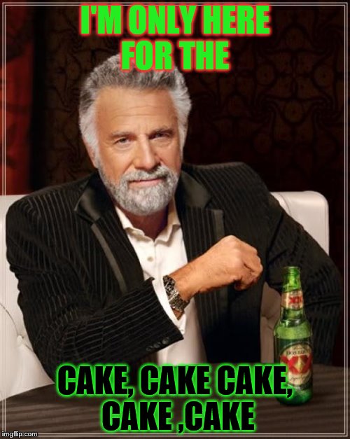 The Most Interesting Man In The World Meme | I'M ONLY HERE FOR THE; CAKE, CAKE CAKE, CAKE ,CAKE | image tagged in memes,the most interesting man in the world | made w/ Imgflip meme maker