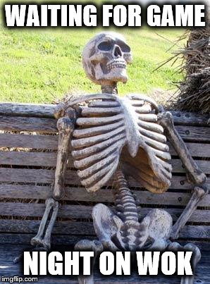 Waiting Skeleton Meme | WAITING FOR GAME; NIGHT ON WOK | image tagged in memes,waiting skeleton | made w/ Imgflip meme maker
