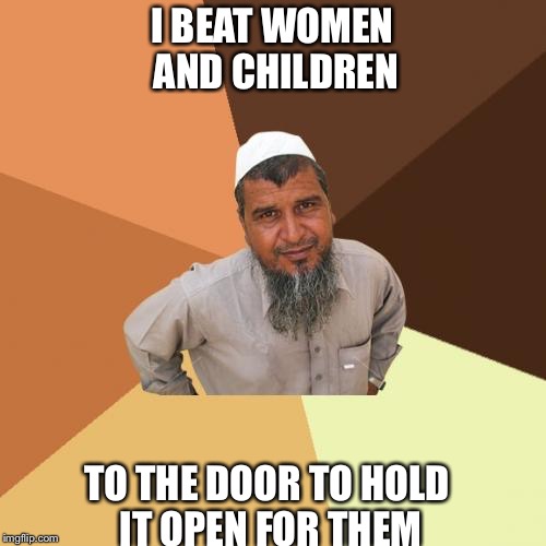 Ordinary Muslim Man Meme | I BEAT WOMEN AND CHILDREN; TO THE DOOR TO HOLD IT OPEN FOR THEM | image tagged in memes,ordinary muslim man | made w/ Imgflip meme maker