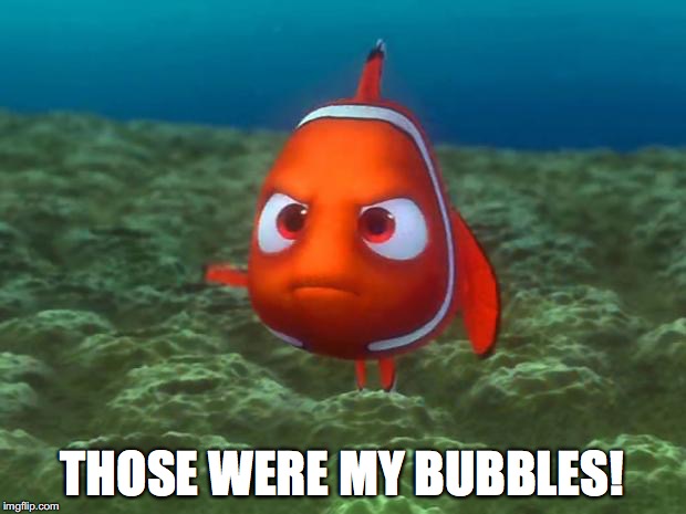 Nemo | THOSE WERE MY BUBBLES! | image tagged in nemo | made w/ Imgflip meme maker