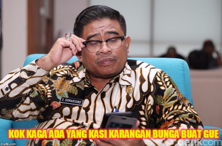 GUBERNUR INFAL | KOK KAGA ADA YANG KASI KARANGAN BUNGA BUAT GUE | image tagged in funny | made w/ Imgflip meme maker