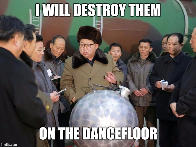 Kim prepares his party | I WILL DESTROY THEM; ON THE DANCEFLOOR | image tagged in memes,north korea,kim jong un,nuclear bomb | made w/ Imgflip meme maker