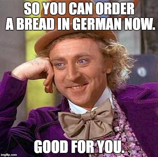 Creepy Condescending Wonka Meme | SO YOU CAN ORDER A BREAD IN GERMAN NOW. GOOD FOR YOU. | image tagged in memes,creepy condescending wonka | made w/ Imgflip meme maker