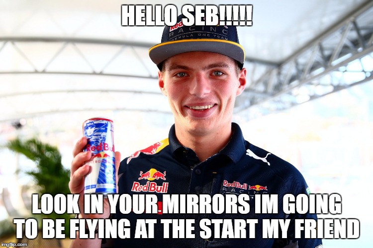 HELLO SEB!!!!! LOOK IN YOUR MIRRORS IM GOING TO BE FLYING AT THE START MY FRIEND | image tagged in max | made w/ Imgflip meme maker