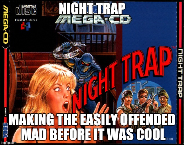 NIGHT TRAP; MAKING THE EASILY OFFENDED MAD BEFORE IT WAS COOL | image tagged in night trap | made w/ Imgflip meme maker
