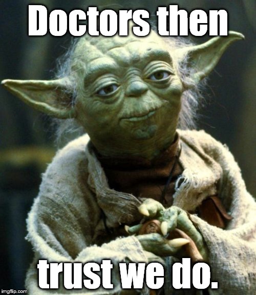 Star Wars Yoda Meme | Doctors then trust we do. | image tagged in memes,star wars yoda | made w/ Imgflip meme maker