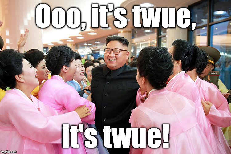 Ooo, it's twue, it's twue! | image tagged in kim jong oooo | made w/ Imgflip meme maker