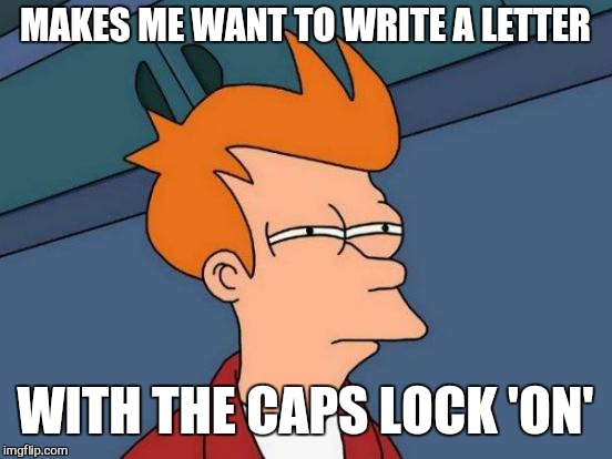 Futurama Fry Meme | MAKES ME WANT TO WRITE A LETTER WITH THE CAPS LOCK 'ON' | image tagged in memes,futurama fry | made w/ Imgflip meme maker
