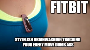 Wake up people  | FITBIT; STYLELISH BRAINWASHING TRACKING YOUR EVERY MOVE DUMB ASS | image tagged in memes,fitbit,fitness apps,first world problems | made w/ Imgflip meme maker
