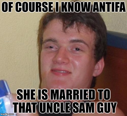10 Guy | OF COURSE I KNOW ANTIFA; SHE IS MARRIED TO THAT UNCLE SAM GUY | image tagged in memes,10 guy | made w/ Imgflip meme maker