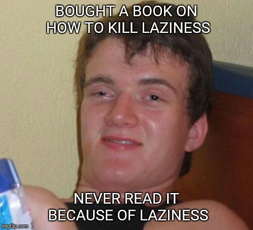 10 Guy Meme | BOUGHT A BOOK ON HOW TO KILL LAZINESS; NEVER READ IT BECAUSE OF LAZINESS | image tagged in memes,10 guy | made w/ Imgflip meme maker