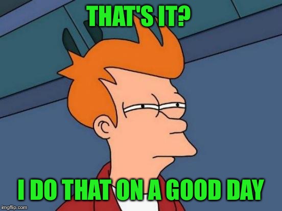 Futurama Fry Meme | THAT'S IT? I DO THAT ON A GOOD DAY | image tagged in memes,futurama fry | made w/ Imgflip meme maker