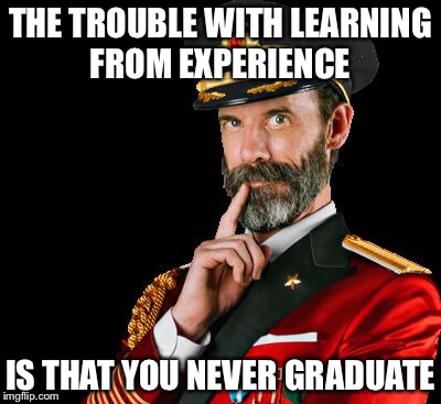 captain obvious | THE TROUBLE WITH LEARNING FROM EXPERIENCE; IS THAT YOU NEVER GRADUATE | image tagged in captain obvious | made w/ Imgflip meme maker