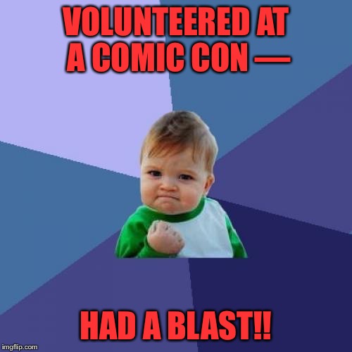 Success Kid | VOLUNTEERED AT A COMIC CON —; HAD A BLAST!! | image tagged in memes,success kid | made w/ Imgflip meme maker