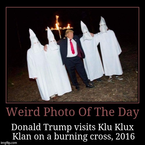 Trump visits KKK | image tagged in funny,demotivationals | made w/ Imgflip demotivational maker